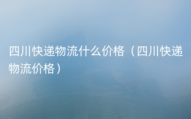 四川快递物流什么价格（四川快递物流价格）