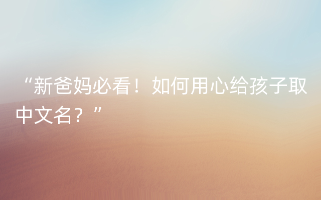 “新爸妈必看！如何用心给孩子取中文名？”