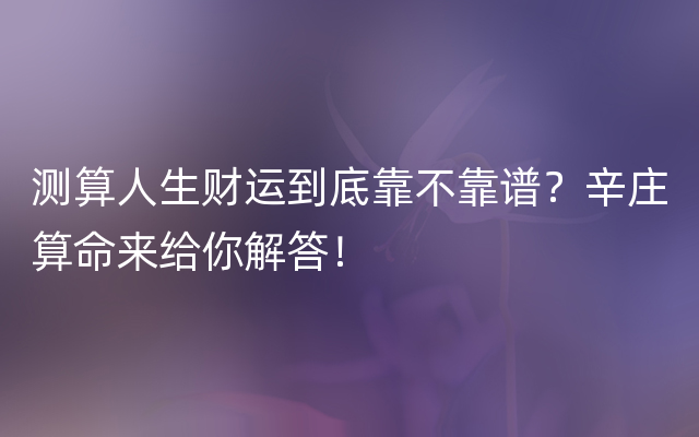 测算人生财运到底靠不靠谱？辛庄算命来给你解答！