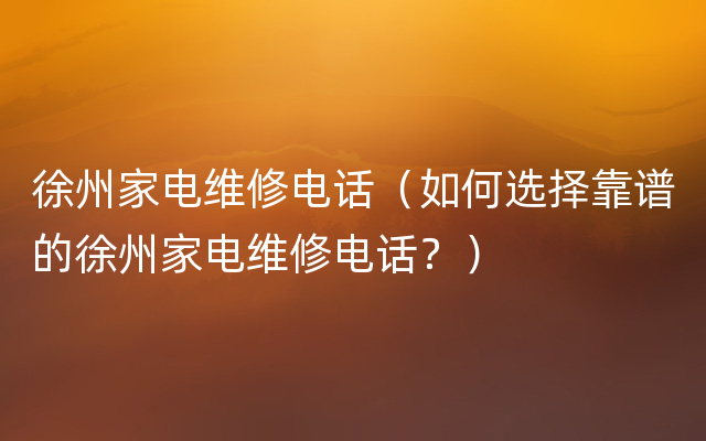 徐州家电维修电话（如何选择靠谱的徐州家电维修电话？）