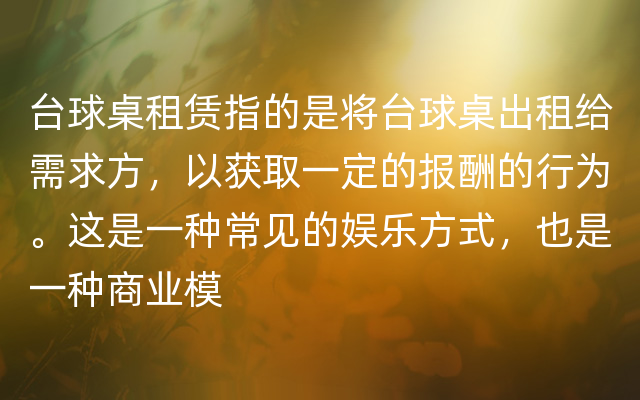 台球桌租赁指的是将台球桌出租给需求方，以获取一定的报酬的行为。这是一种常见的娱乐