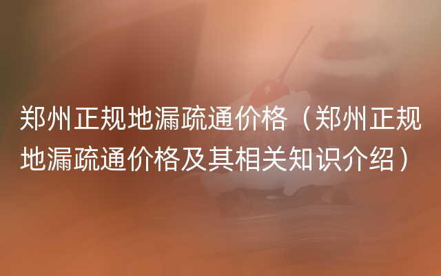 郑州正规地漏疏通价格（郑州正规地漏疏通价格及其