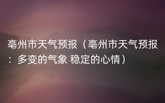 亳州市天气预报（亳州市天气预报：多变的气象 稳定的心情）