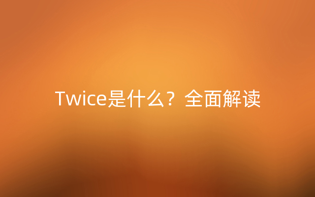 Twice是什么？全面解读