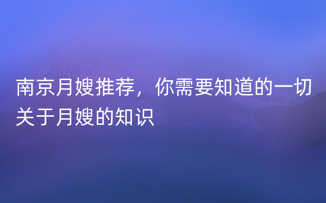 南京月嫂推荐，你需要知道的一切关于月嫂的知识