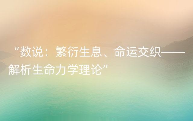 “数说：繁衍生息、命运交织——解析生命力学理论”