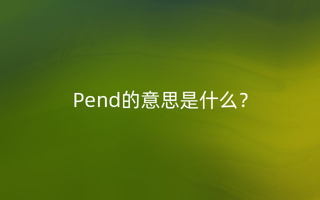 Pend的意思是什么？