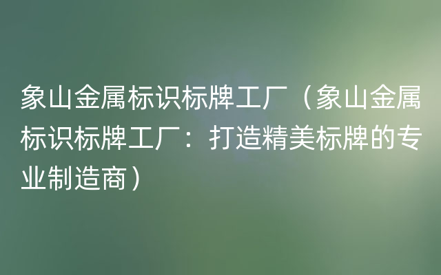 象山金属标识标牌工厂（象山金属标识标牌工厂：打造精美标牌的专业制造商）