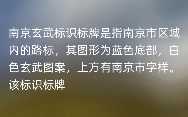 南京玄武标识标牌是指南京市区域内的路标，其图形为蓝色底部，白色玄武图案，上方有南