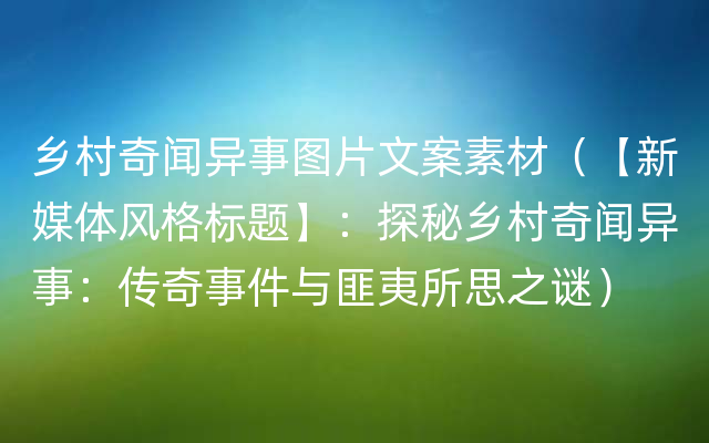 乡村奇闻异事图片文案素材（【新媒体风格标题】：探秘乡村奇闻异事：传奇事件与匪夷所