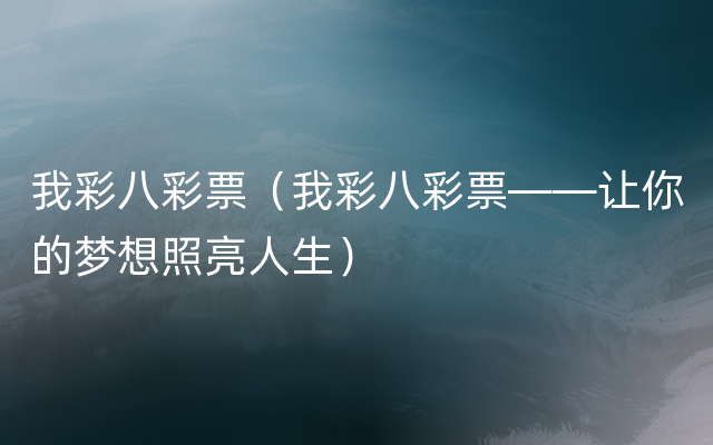 我彩八彩票（我彩八彩票——让你的梦想照亮人生）