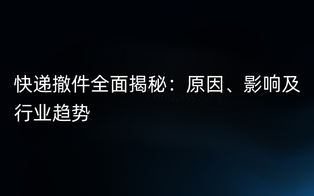 快递撤件全面揭秘：原因、影响及行业趋势