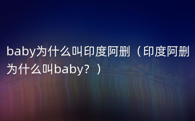 baby为什么叫印度阿删（印度阿删为什么叫baby？）