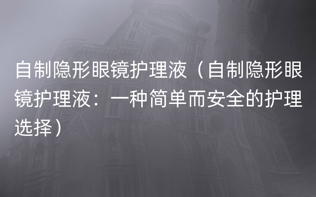 自制隐形眼镜护理液（自制隐形眼镜护理液：一种简单而安全的护理选择）