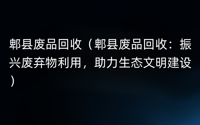 郫县废品回收（郫县废品回收：振兴废弃物利用，助