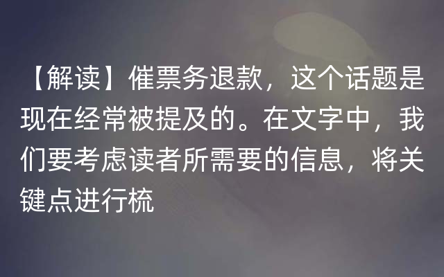 【解读】催票务退款，这个话题是现在经常被提及的。在文字中，我们要考虑读者所需要的