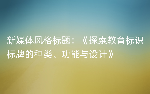 新媒体风格标题：《探索教育标识标牌的种类、功能与设计》