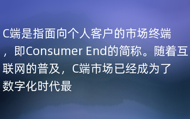 C端是指面向个人客户的市场终端，即Consumer End的简称。随着互联网的普及，C端市场已