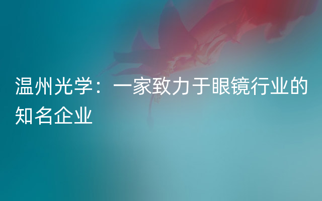 温州光学：一家致力于眼镜行业的知名企业