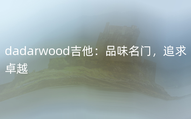 dadarwood吉他：品味名门，追求卓越