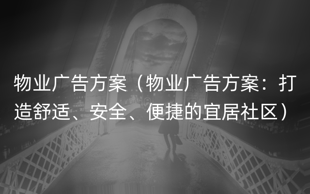 物业广告方案（物业广告方案：打造舒适、安全、便捷的宜居社区）