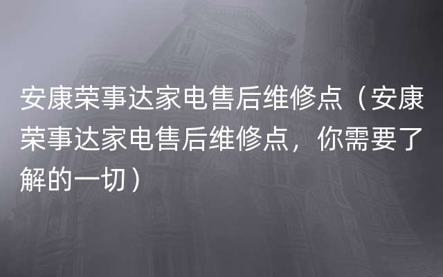 安康荣事达家电售后维修点（安康荣事达家电售后维修点，你需要了解的一切）