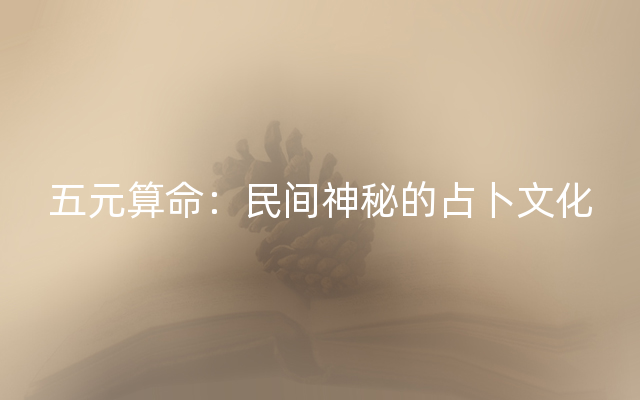 五元算命：民间神秘的占卜文化