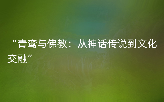 “青鸾与佛教：从神话传说到文化交融”