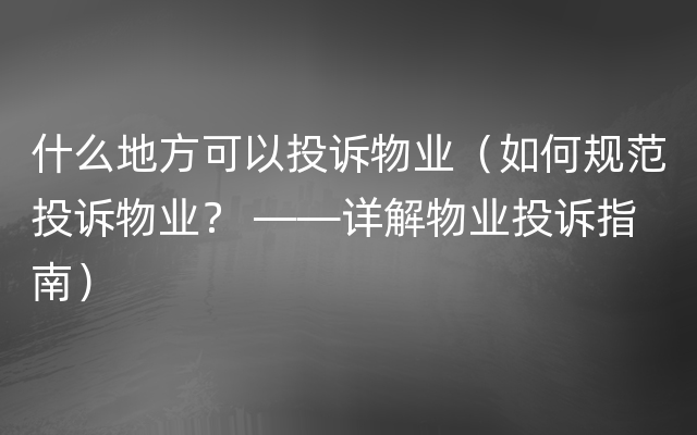 什么地方可以投诉物业（如何规范投诉物业？ ——详解物业投诉指南）