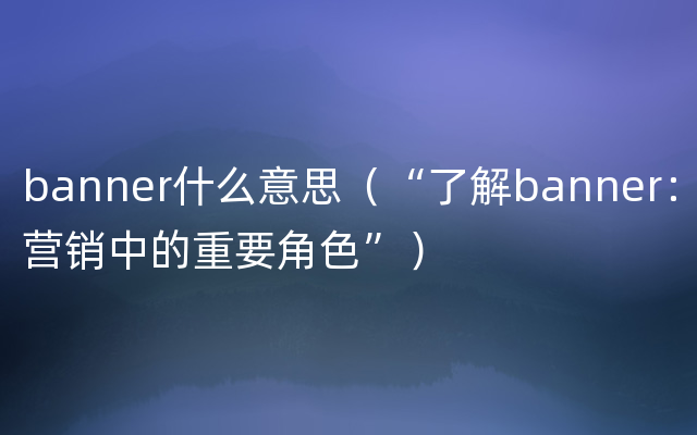 banner什么意思（“了解banner：营销中的重要角色”）