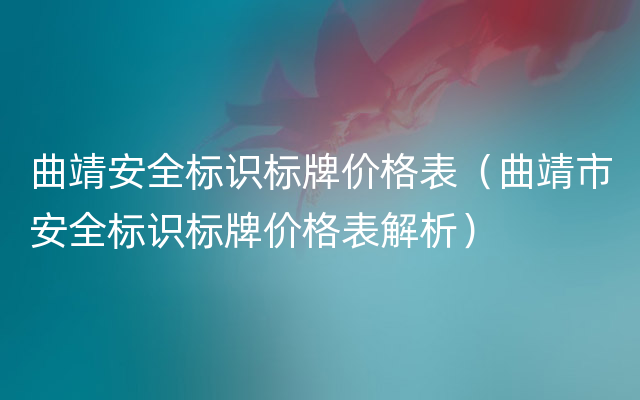 曲靖安全标识标牌价格表（曲靖市安全标识标牌价格表解析）