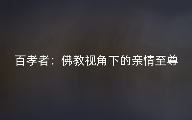 百孝者：佛教视角下的亲情至尊