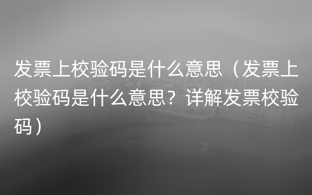 发票上校验码是什么意思（发票上校验码是什么意思？详解发票校验码）