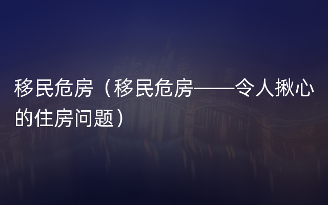 移民危房（移民危房——令人揪心的住房问题）