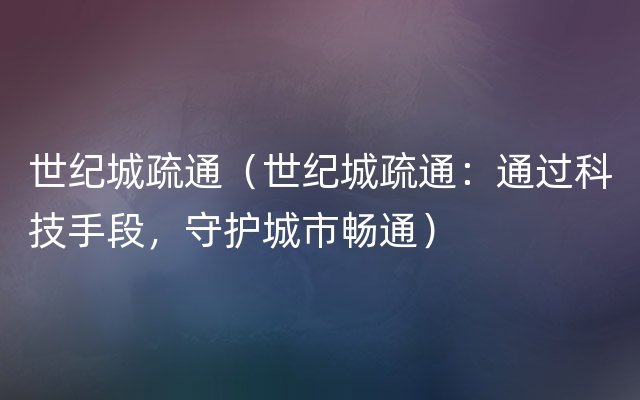 世纪城疏通（世纪城疏通：通过科技手段，守护城市畅通）