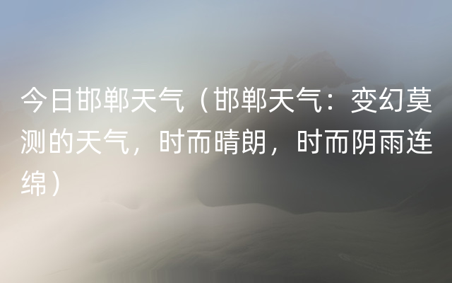 今日邯郸天气（邯郸天气：变幻莫测的天气，时而晴朗，时而阴雨连绵）