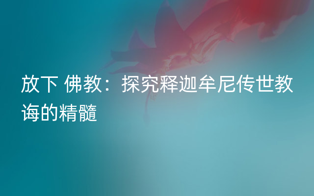 放下 佛教：探究释迦牟尼传世教诲的精髓