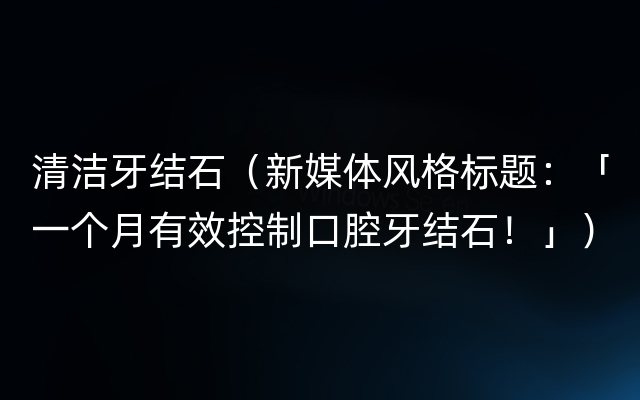 清洁牙结石（新媒体风格标题：「一个月有效控制口