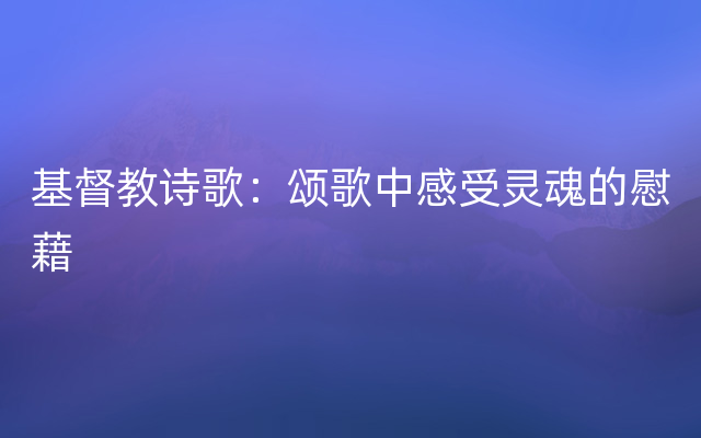 基督教诗歌：颂歌中感受灵魂的慰藉