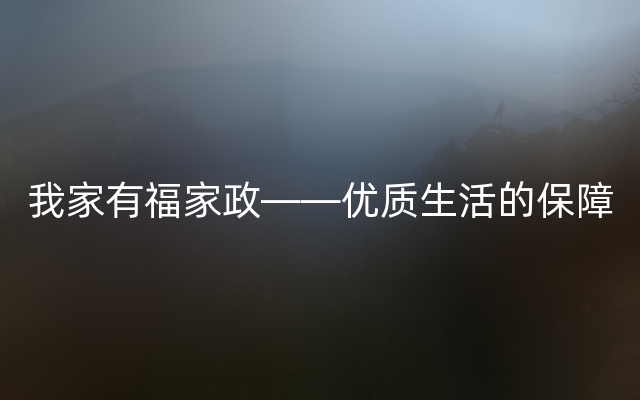 我家有福家政——优质生活的保障