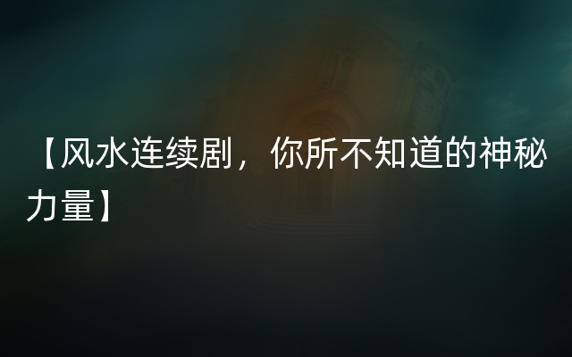 【风水连续剧，你所不知道的神秘力量】