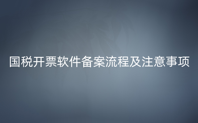 国税开票软件备案流程及注意事项