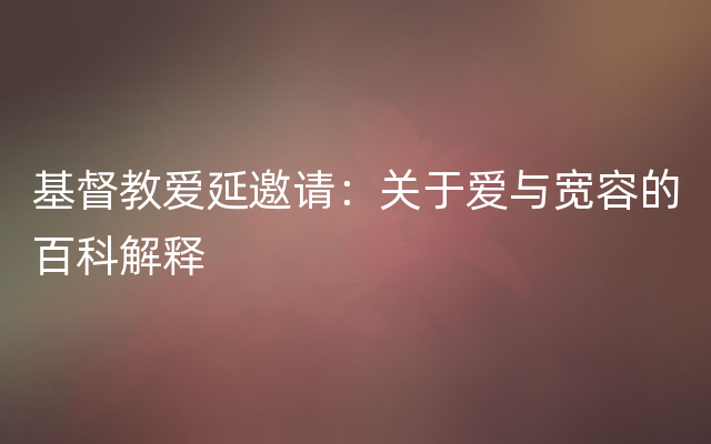 基督教爱延邀请：关于爱与宽容的百科解释