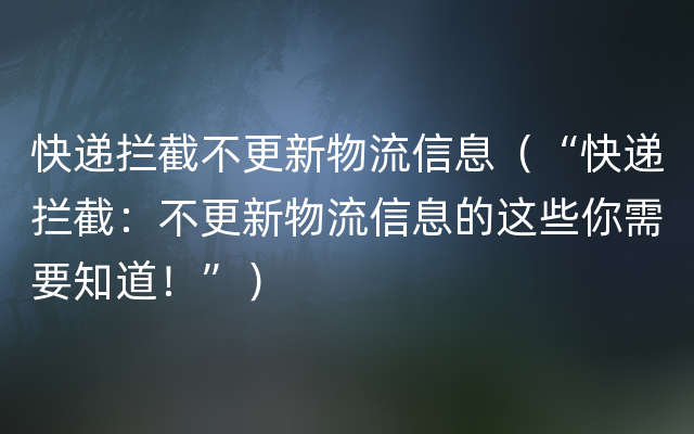 快递拦截不更新物流信息（“快递拦截：不更新物流信息的这些你需要知道！”）