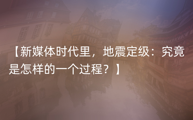 【新媒体时代里，地震定级：究竟是怎样的一个过程？】