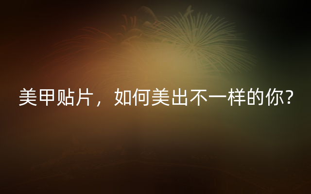 美甲贴片，如何美出不一样的你？