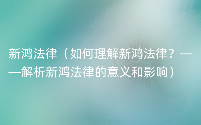 新鸿法律（如何理解新鸿法律？——解析新鸿法律的意义和影响）