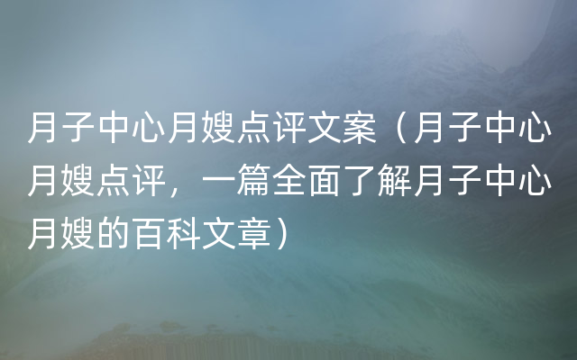 月子中心月嫂点评文案（月子中心月嫂点评，一篇全面了解月子中心月嫂的百科文章）