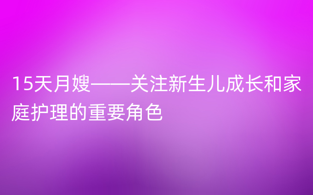 15天月嫂——关注新生儿成长和家庭护理的重要角色