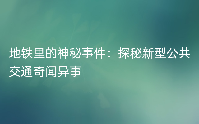 地铁里的神秘事件：探秘新型公共交通奇闻异事